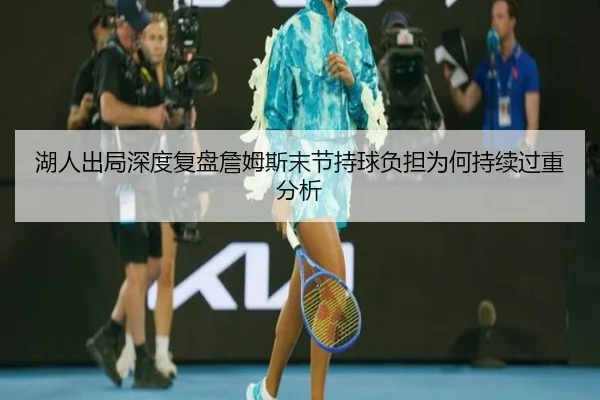 湖人出局深度复盘詹姆斯末节持球负担为何持续过重分析