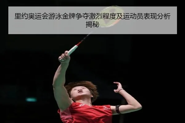 里约奥运会游泳金牌争夺激烈程度及运动员表现分析揭秘