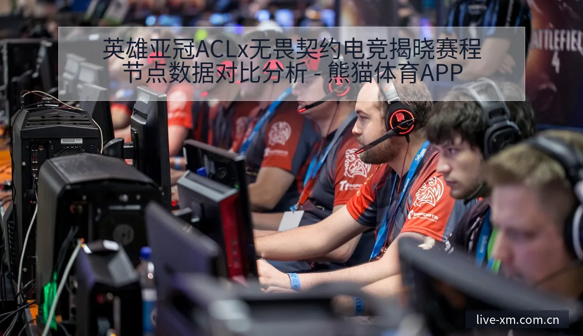 英雄亚冠ACLx无畏契约电竞揭晓赛程节点数据对比分析 - 熊猫体育APP